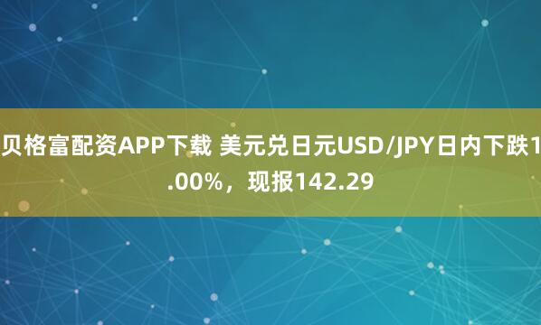 贝格富配资APP下载 美元兑日元USD/JPY日内下跌1.00%，现报142.29