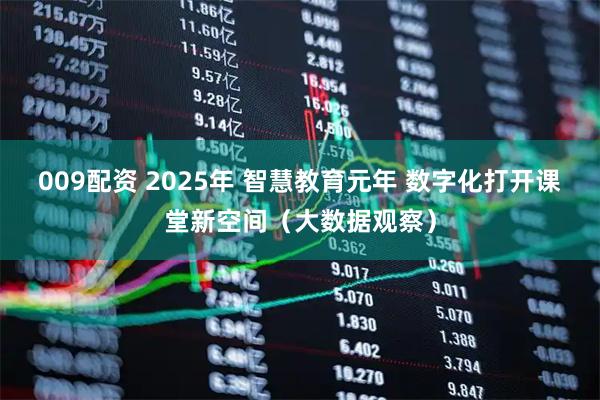 009配资 2025年 智慧教育元年 数字化打开课堂新空间（大数据观察）