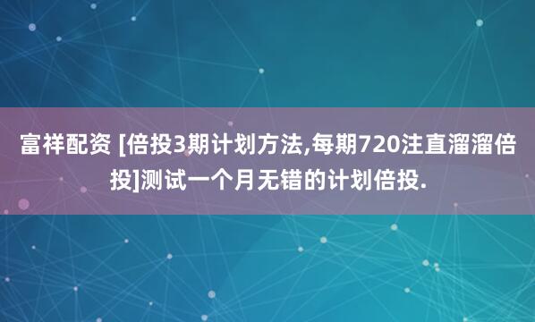 富祥配资 [倍投3期计划方法,每期720注直溜溜倍投]测试一个月无错的计划倍投.