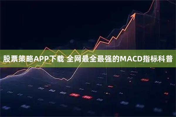 股票策略APP下载 全网最全最强的MACD指标科普