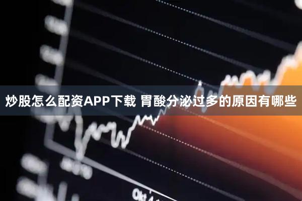 炒股怎么配资APP下载 胃酸分泌过多的原因有哪些