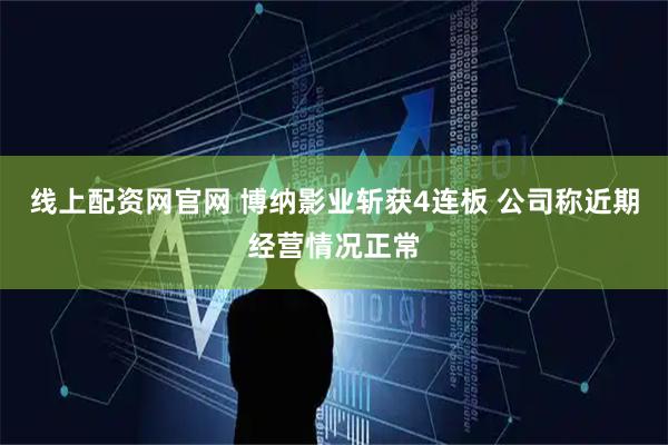 线上配资网官网 博纳影业斩获4连板 公司称近期经营情况正常