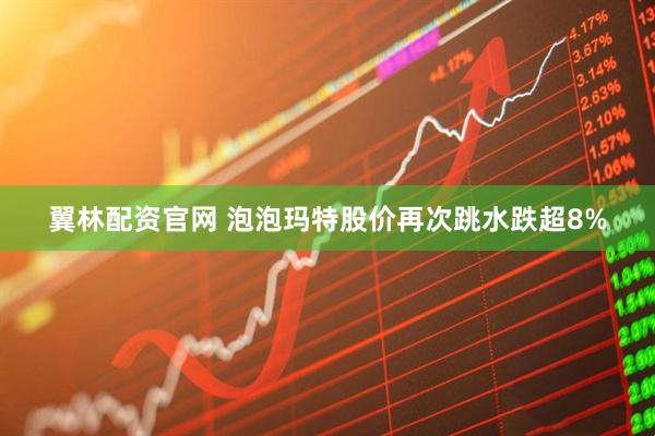 翼林配资官网 泡泡玛特股价再次跳水跌超8%
