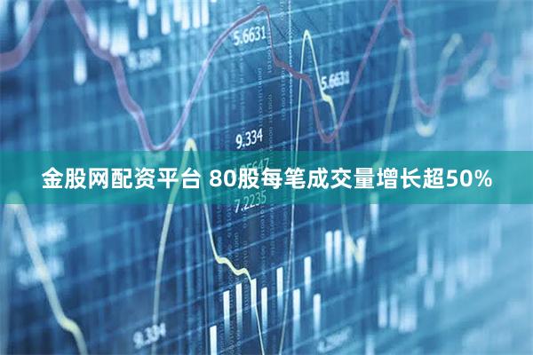 金股网配资平台 80股每笔成交量增长超50%